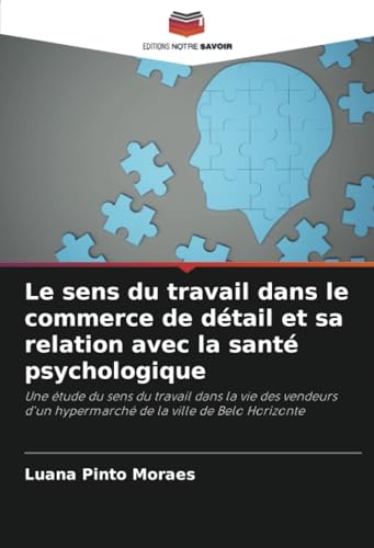 Le sens du travail dans le commerce de détail et sa relation avec la santé psychologique: Une étude du sens du travail dans la vie des vendeurs d'un hypermarché de la ville de Belo Horizonte von Editions Notre Savoir