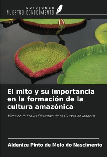 El mito y su importancia en la formación de la cultura amazónica: Mitos en la Praxis Educativa de la Ciudad de Manaus von Ediciones Nuestro Conocimiento