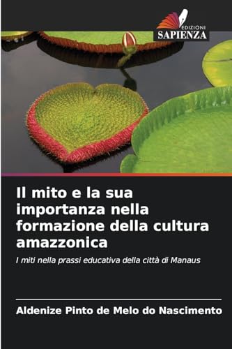 Il mito e la sua importanza nella formazione della cultura amazzonica: I miti nella prassi educativa della città di Manaus von Edizioni Sapienza