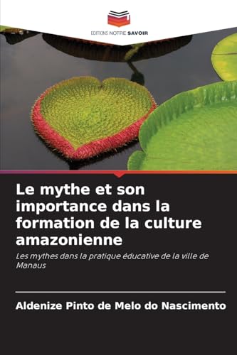 Le mythe et son importance dans la formation de la culture amazonienne: Les mythes dans la pratique éducative de la ville de Manaus von Editions Notre Savoir