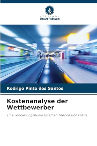 Kostenanalyse der Wettbewerber: Eine Sondierungsstudie zwischen Theorie und Praxis von Verlag Unser Wissen