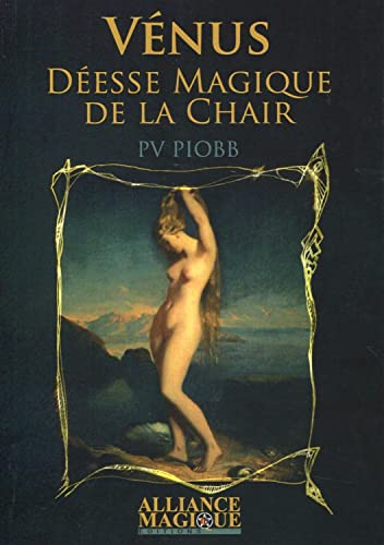 Vénus - Déesse magique de la chair: Les mythes de Vénus et d'Adonis ; Dogmes de l'attraction universelle et de l'amour humain ; Initiation à Cotyto, Derceto et Cypris ; Morale de la volupté Vénus - Déesse magique de la chair: Les mythes de Vénus et d'Adonis ; Dogmes de l'attraction universelle et de l'amour humain ; Initiation à Cotyto, Derceto et Cypris ; Morale de la volupté