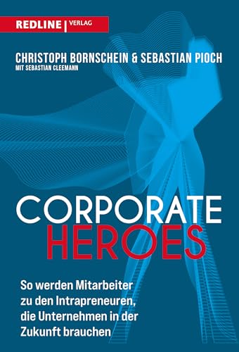 Corporate Heroes: So werden Mitarbeiter zu den Intrapreneuren, die Unternehmen in Zukunft brauchen von Redline Verlag