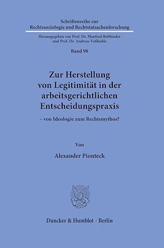 Zur Herstellung von Legitimität in der arbeitsgerichtlichen Entscheidungspraxis: – von Ideologie zum Rechtsmythos? (Schriftenreihe zur Rechtssoziologie und Rechtstatsachenforschung)