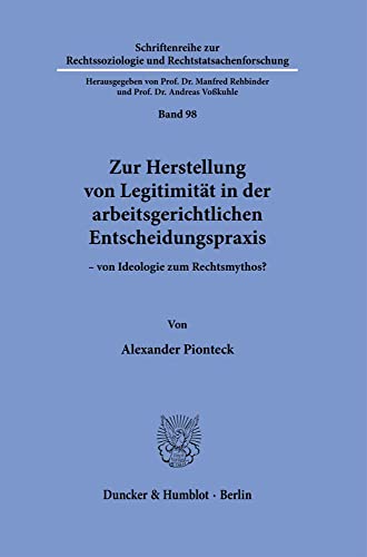 Zur Herstellung von Legitimität in der arbeitsgerichtlichen Entscheidungspraxis: – von Ideologie zum Rechtsmythos? (Schriftenreihe zur Rechtssoziologie und Rechtstatsachenforschung)