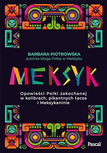 Meksyk.: Opowieści Polki zakochanej w kolibrach, pikantnych tacos i Meksykaninie von Pascal