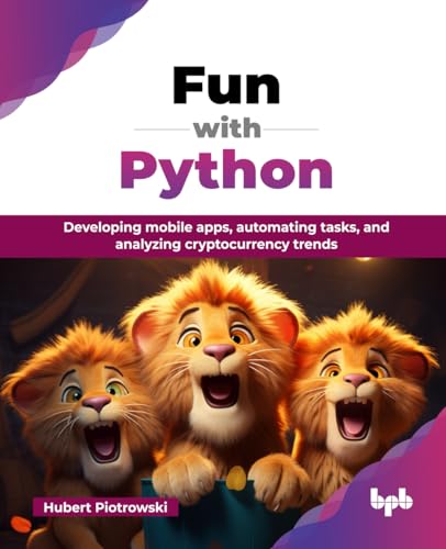 Fun with Python: Developing mobile apps, automating tasks, and analyzing cryptocurrency trends (English Edition) von BPB Publications