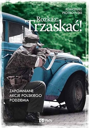 Rozkaz: Trzaskac!: Zapomniane akcje polskiego podziemia Rozkaz: Trzaskac!: Zapomniane akcje polskiego podziemia von Dom Wydawniczy PWN