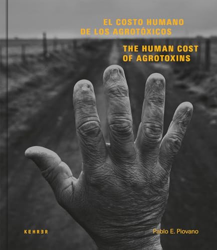 Pablo E. Piovano: The Human Cost of Agrotoxins / El Costo Humano de los Agrotóxicos: Katalog zur Ausstellung im Freundeskreis Willy-Brandt-Haus, Berlin, 2017 von Kehrer Verlag