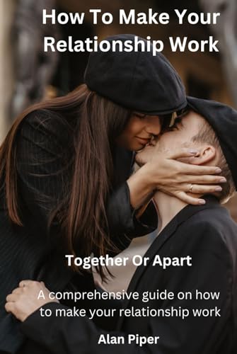 How To Make Your Relationship Work: Together Or Apart (Relationship and Marriage Problems) von Independently published