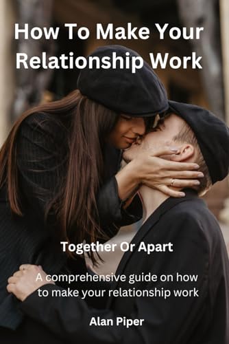 How To Make Your Relationship Work: Together Or Apart (Relationship and Marriage Problems) von Independently published