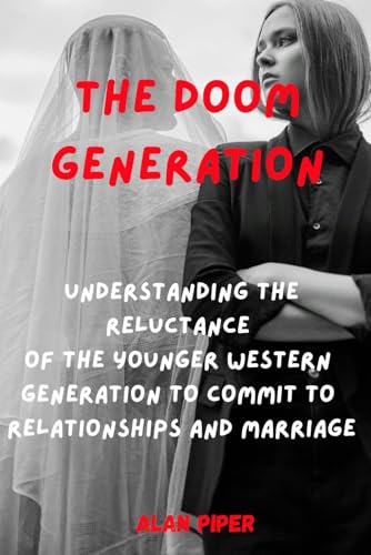 The Doom Generation: Understanding the Reluctance of the Younger Western Generation to Commit to Relationships and Marriage (Relationship and Marriage Problems)