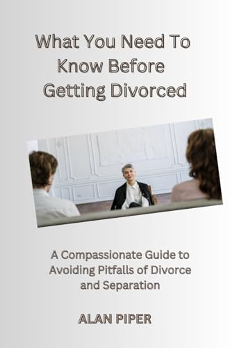 What You Need To Know Befor Getting Divorced: A Compassionate Guide to Avoiding Pitfalls Of Divorce (Relationship and Marriage Problems) von Independently published