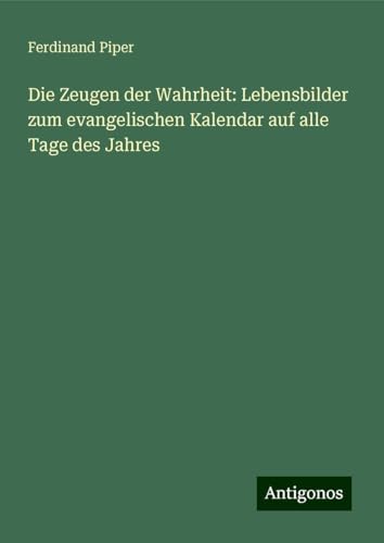 Die Zeugen der Wahrheit: Lebensbilder zum evangelischen Kalendar auf alle Tage des Jahres von Antigonos Verlag