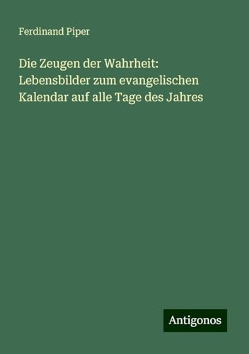 Die Zeugen der Wahrheit: Lebensbilder zum evangelischen Kalendar auf alle Tage des Jahres von Antigonos Verlag