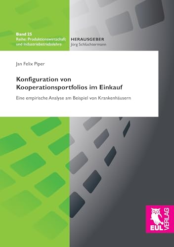 Konfiguration von Kooperationsportfolios im Einkauf: Eine empirische Analyse am Beispiel von Krankenhäusern (Produktionswirtschaft und Industriebetriebslehre) von Josef Eul Verlag GmbH