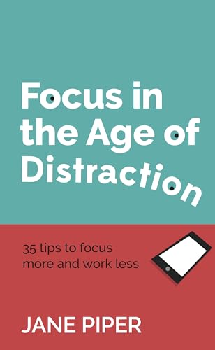 Focus in the Age of Distraction: 35 tips to focus more and work less von Panoma Press Limited