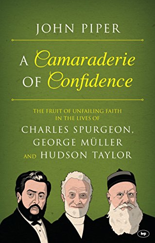 A Camaraderie of Confidence: The Fruit Of Unfailing Faith In The Lives Of Charles Spurgeon, George Müller And Hudson Taylor A Camaraderie of Confidence: The Fruit Of Unfailing Faith In The Lives Of Charles Spurgeon, George Müller And Hudson Taylor