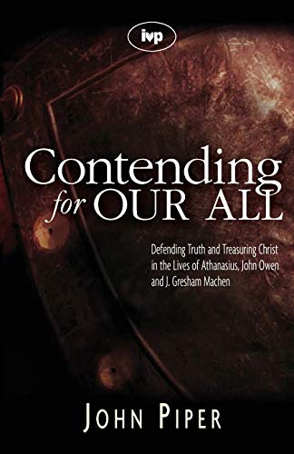 Contending for our all: Defending Truth And Treasuring Christ In The Lives Of Athanasius, John Owen And J. Gresham Machen Contending for our all: Defending Truth And Treasuring Christ In The Lives Of Athanasius, John Owen And J. Gresham Machen