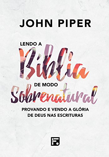 Lendo a Bíblia de Modo Sobrenatural (Reading the Bible supernaturally): Provando e vendo a Glória de Deus nas Escrituras