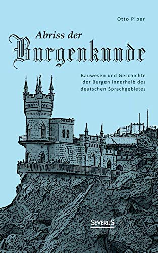 Abriss der Burgenkunde: Bauwesen und Geschichte der Burgen innerhalb des deutschen Sprachgebietes von Severus