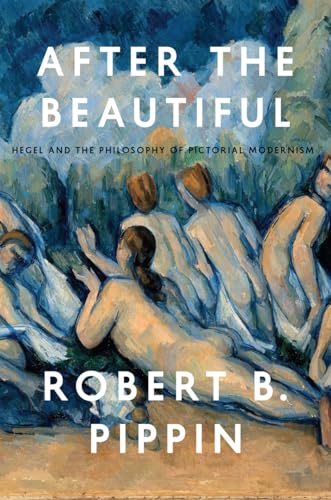 After the Beautiful: Hegel and the Philosophy of Pictorial Modernism After the Beautiful: Hegel and the Philosophy of Pictorial Modernism