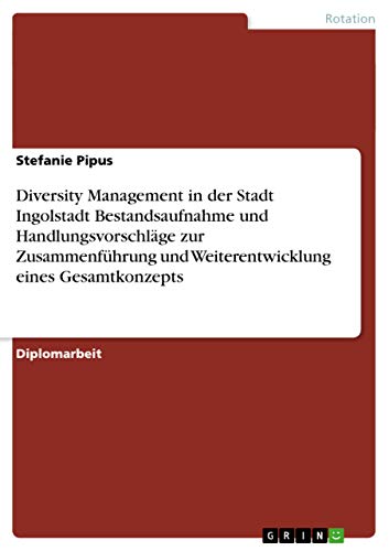 Diversity Management in der Stadt Ingolstadt: Bestandsaufnahme und Handlungsvorschläge zur Zusammenführung und Weiterentwicklung eines Gesamtkonzepts