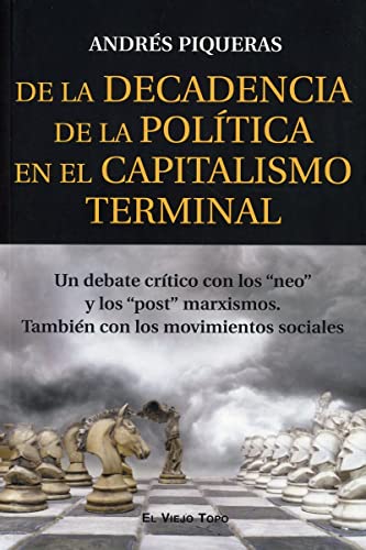 De la Decadencia de la Política en el Capitalismo terminal: Un debate crítico con los "neo" y los "post" marxismos. También con los movimientos sociales De la Decadencia de la Política en el Capitalismo terminal: Un debate crítico con los "neo" y los "post" marxismos. También con los movimientos sociales
