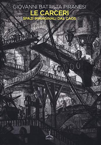 Le carceri. Spazi immaginali dal caos. Ediz. illustrata von Ghibli