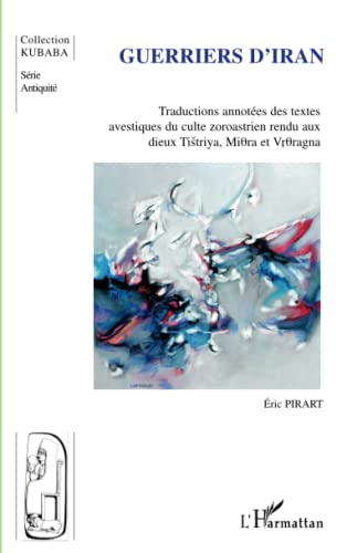 Guerriers d'Iran: Traductions annotées des textes avestiques du culte zoroastrien rendu aux dieux Tistriya, Miora et Vroragna