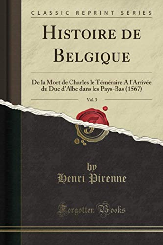 Histoire de Belgique, Vol. 3 (Classic Reprint): De la Mort de Charles le Téméraire A l'Arrivée du Duc d'Albe dans les Pays-Bas (1567)