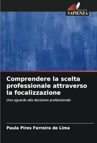 Comprendere la scelta professionale attraverso la focalizzazione: Uno sguardo alla decisione professionale von Edizioni Sapienza