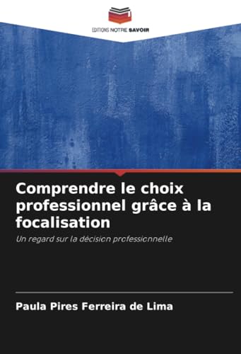 Comprendre le choix professionnel grâce à la focalisation: Un regard sur la décision professionnelle von Editions Notre Savoir