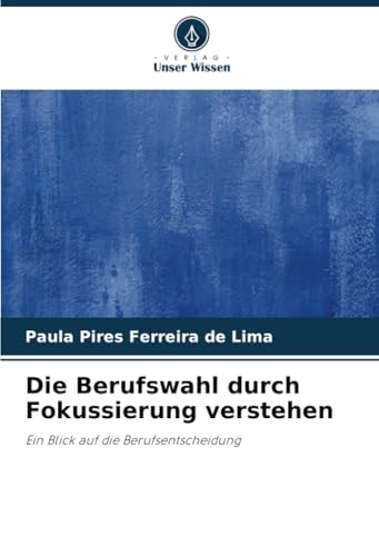 Die Berufswahl durch Fokussierung verstehen: Ein Blick auf die Berufsentscheidung von Verlag Unser Wissen