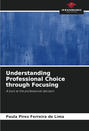 Understanding Professional Choice through Focusing: A look at the professional decision von Our Knowledge Publishing