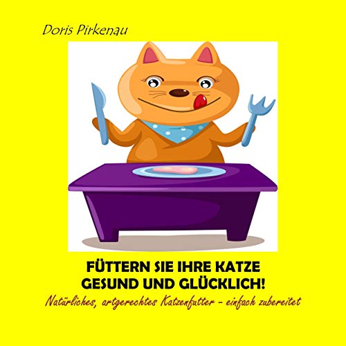 Füttern Sie Ihre Katze gesund und glücklich!: Natürliches, artgerechtes Katzenfutter - einfach zubereitet von Books on Demand GmbH