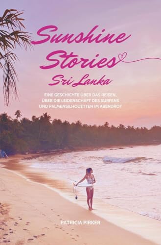 Sunshine Stories Sri Lanka: Eine Geschichte über das Reisen, über die Leidenschaft des Surfens und Palmensilhouetten im Abendrot von tolino media