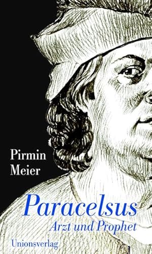 Paracelsus: Arzt und Prophet: Arzt und Prophet. Biografie von Unionsverlag