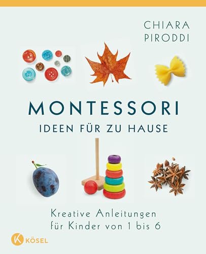 Montessori - Ideen für zu Hause: Kreative Anleitungen für Kinder von 1 bis 6