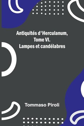 Antiquités d'Herculanum, Tome VI. Lampes et candélabres von Alpha Edition
