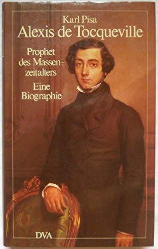Alexis de Tocqueville: Prophet des Massenzeitalters. Eine Biographie