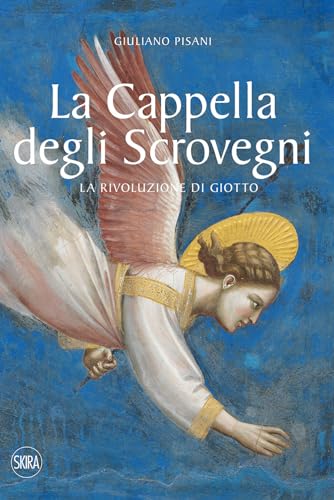 La Cappella degli Scrovegni. La rivoluzione di Giotto. Ediz. illustrata (Arte antica. Cataloghi)