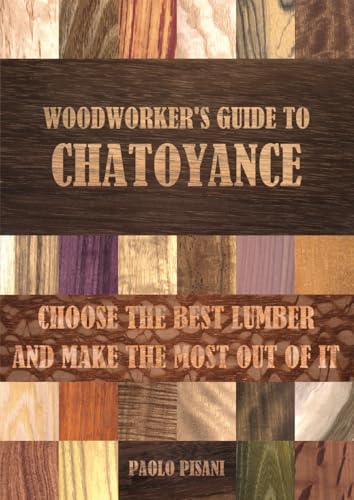 Woodworker's Guide to Chatoyance: Choose the best lumber and make the most out of it von Autopubblicato