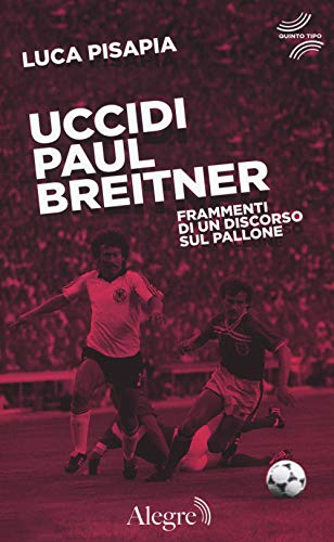 Uccidi Paul Breitner. Frammenti di un discorso sul pallone (Quinto tipo) von Edizioni Alegre