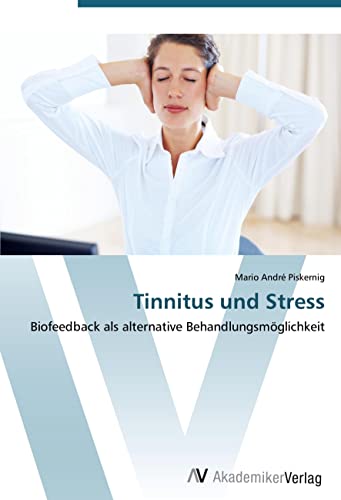 Tinnitus und Stress: Biofeedback als alternative Behandlungsmöglichkeit Tinnitus und Stress: Biofeedback als alternative Behandlungsmöglichkeit von AV Akademikerverlag