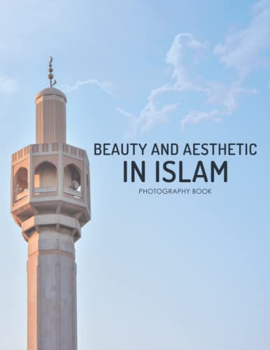 Beauty And Aesthetic In Islam Photography Book: The Beauty Of Islam In 30+ Wonderful Pictures