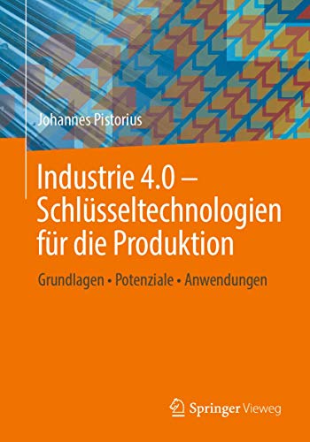 Industrie 4.0 – Schlüsseltechnologien für die Produktion: Grundlagen • Potenziale • Anwendungen von Springer Vieweg
