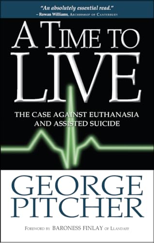 A Time to Live: The Case Against Euthanasia and Assisted Suicide: The Cases Against Euthanasia and Assisted Suicide A Time to Live: The Case Against Euthanasia and Assisted Suicide: The Cases Against Euthanasia and Assisted Suicide