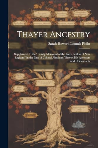 Thayer Ancestry: Supplement to the "Family Memorial of the Early Settlers of New England" in the Line of Colonel Abraham Thayer, his Ancestors and Descendants von Legare Street Press