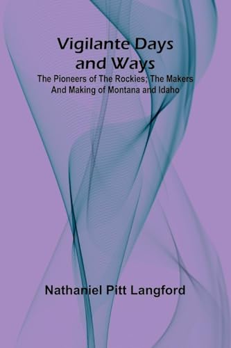 Vigilante Days and Ways; The pioneers of the Rockies; the makers and making of Montana and Idaho von Alpha Edition